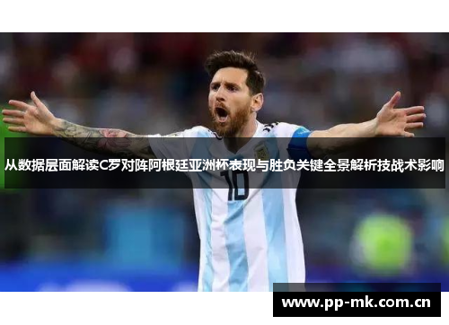 从数据层面解读C罗对阵阿根廷亚洲杯表现与胜负关键全景解析技战术影响 从数据层面解读C罗对阵阿根廷亚洲杯表现与胜负关键全景解析技战术影响
