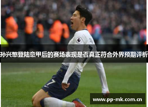 孙兴慜登陆意甲后的赛场表现是否真正符合外界预期评析 孙兴慜登陆意甲后的赛场表现是否真正符合外界预期评析